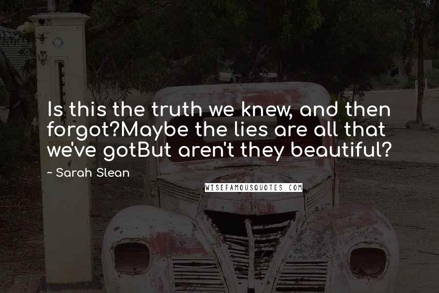 Sarah Slean Quotes: Is this the truth we knew, and then forgot?Maybe the lies are all that we've gotBut aren't they beautiful?