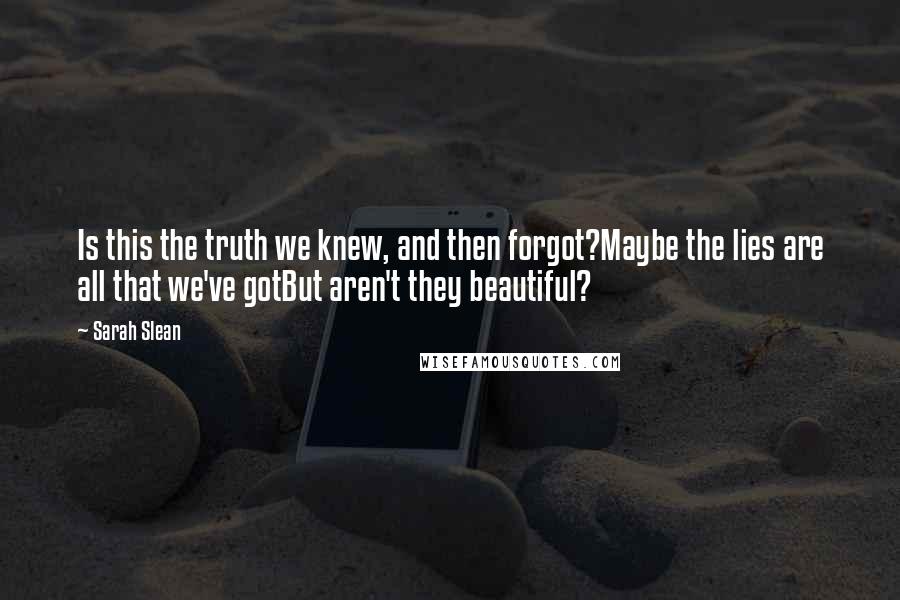 Sarah Slean Quotes: Is this the truth we knew, and then forgot?Maybe the lies are all that we've gotBut aren't they beautiful?