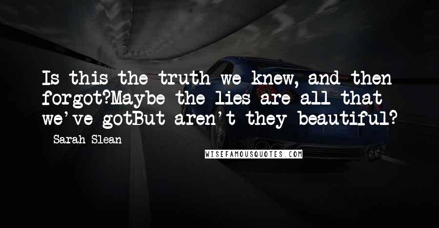 Sarah Slean Quotes: Is this the truth we knew, and then forgot?Maybe the lies are all that we've gotBut aren't they beautiful?