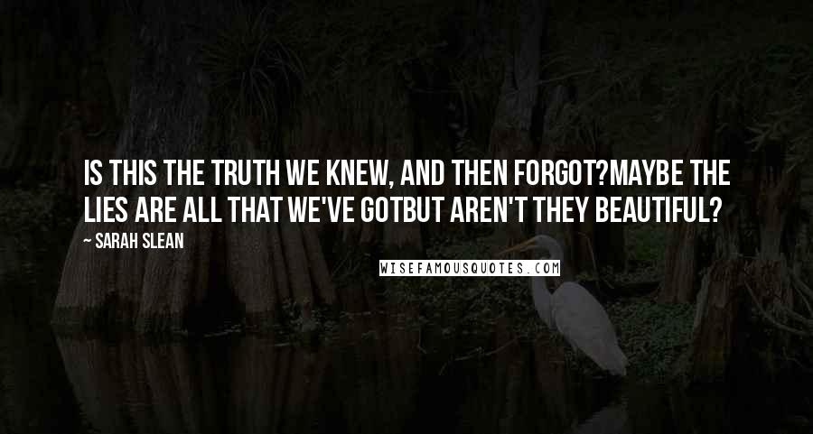 Sarah Slean Quotes: Is this the truth we knew, and then forgot?Maybe the lies are all that we've gotBut aren't they beautiful?