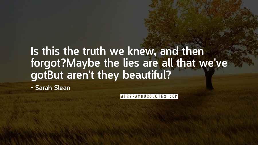 Sarah Slean Quotes: Is this the truth we knew, and then forgot?Maybe the lies are all that we've gotBut aren't they beautiful?