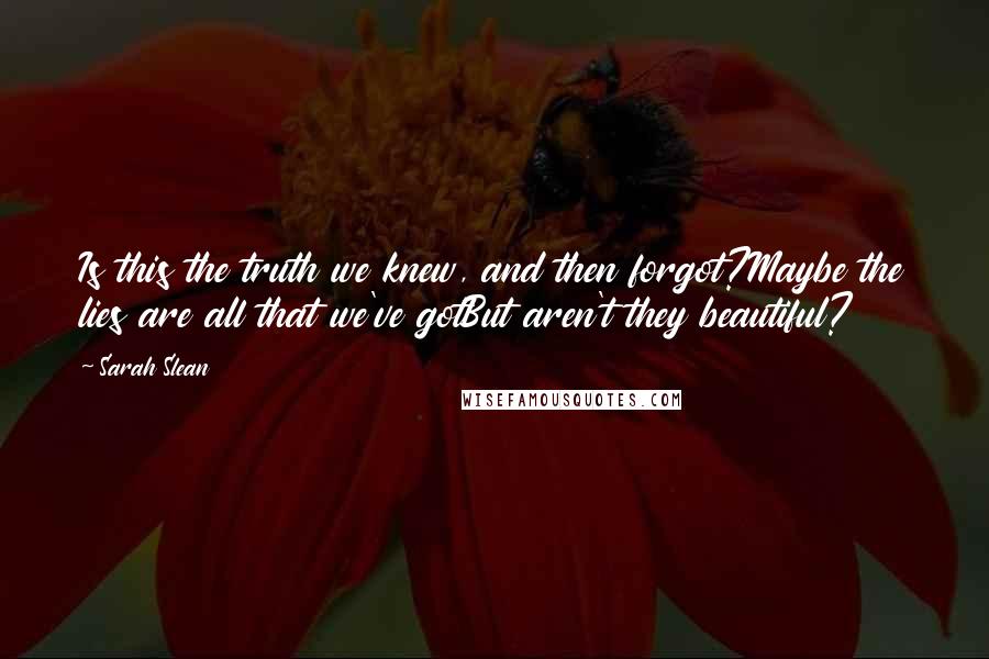 Sarah Slean Quotes: Is this the truth we knew, and then forgot?Maybe the lies are all that we've gotBut aren't they beautiful?