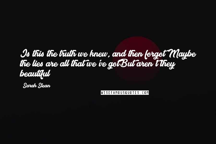 Sarah Slean Quotes: Is this the truth we knew, and then forgot?Maybe the lies are all that we've gotBut aren't they beautiful?