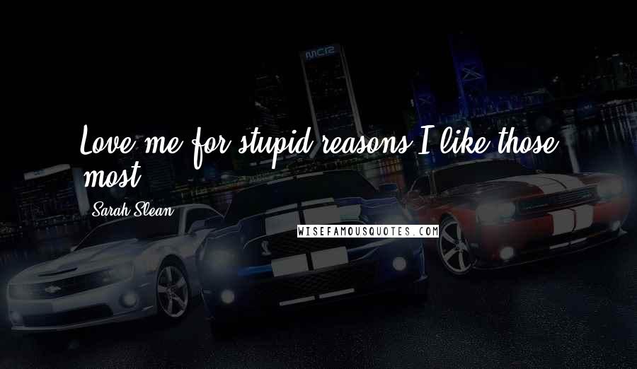 Sarah Slean Quotes: Love me for stupid reasons,I like those most.