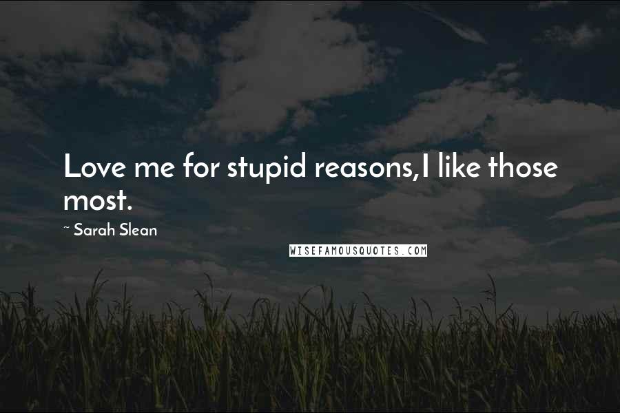 Sarah Slean Quotes: Love me for stupid reasons,I like those most.