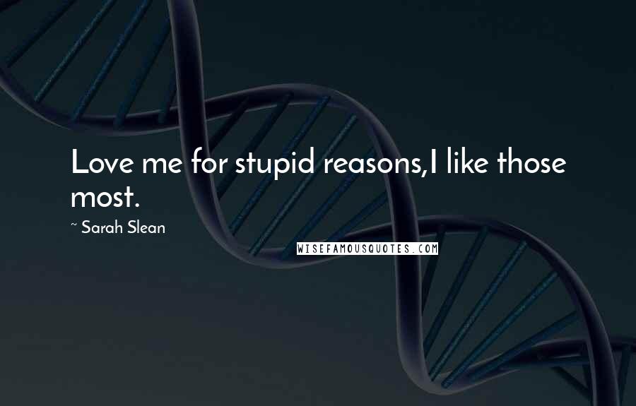 Sarah Slean Quotes: Love me for stupid reasons,I like those most.