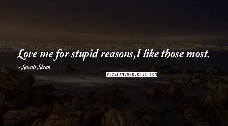 Sarah Slean Quotes: Love me for stupid reasons,I like those most.