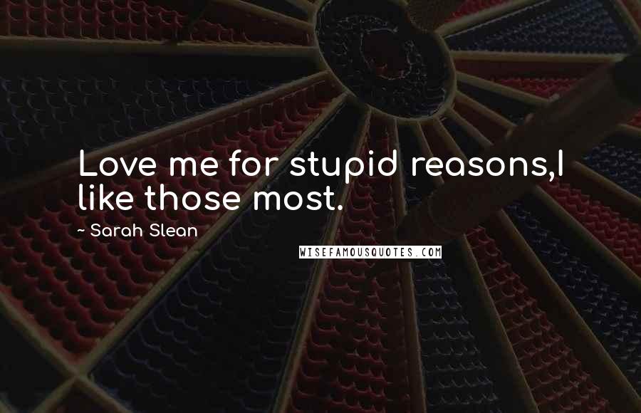 Sarah Slean Quotes: Love me for stupid reasons,I like those most.