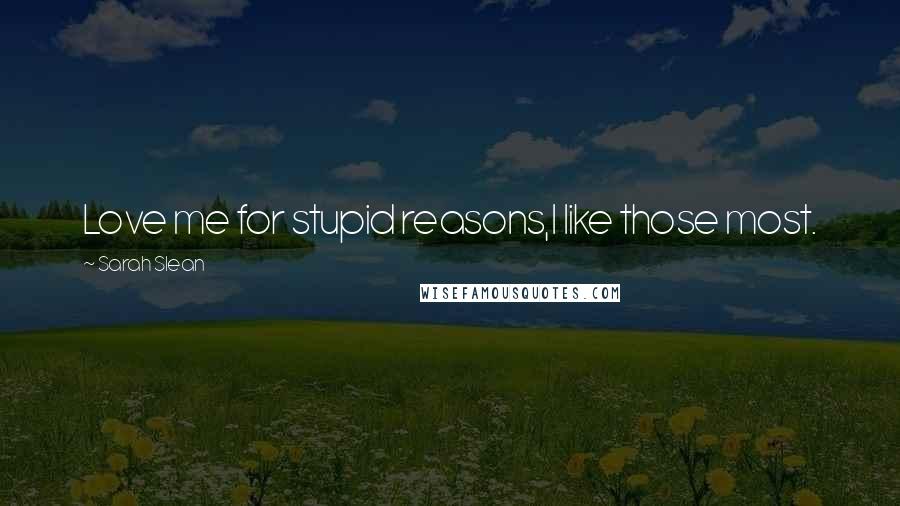 Sarah Slean Quotes: Love me for stupid reasons,I like those most.