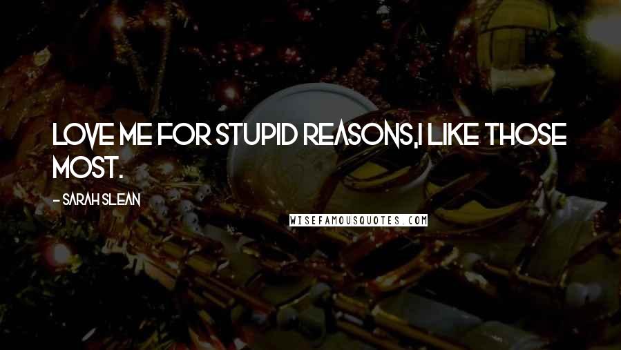 Sarah Slean Quotes: Love me for stupid reasons,I like those most.