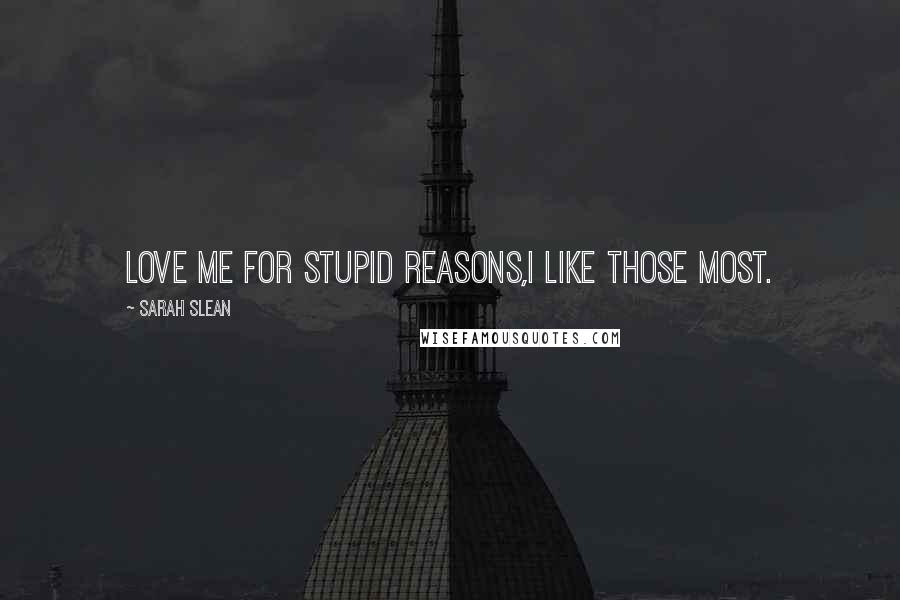 Sarah Slean Quotes: Love me for stupid reasons,I like those most.