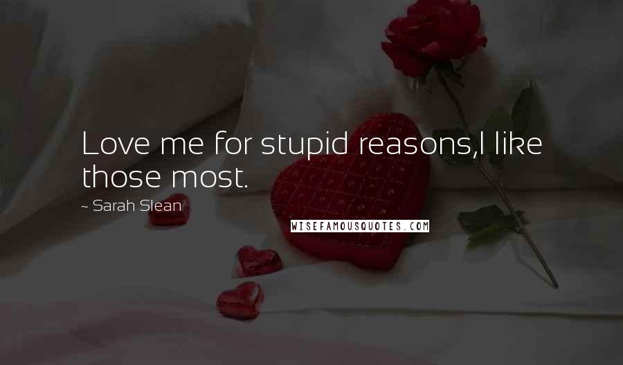 Sarah Slean Quotes: Love me for stupid reasons,I like those most.