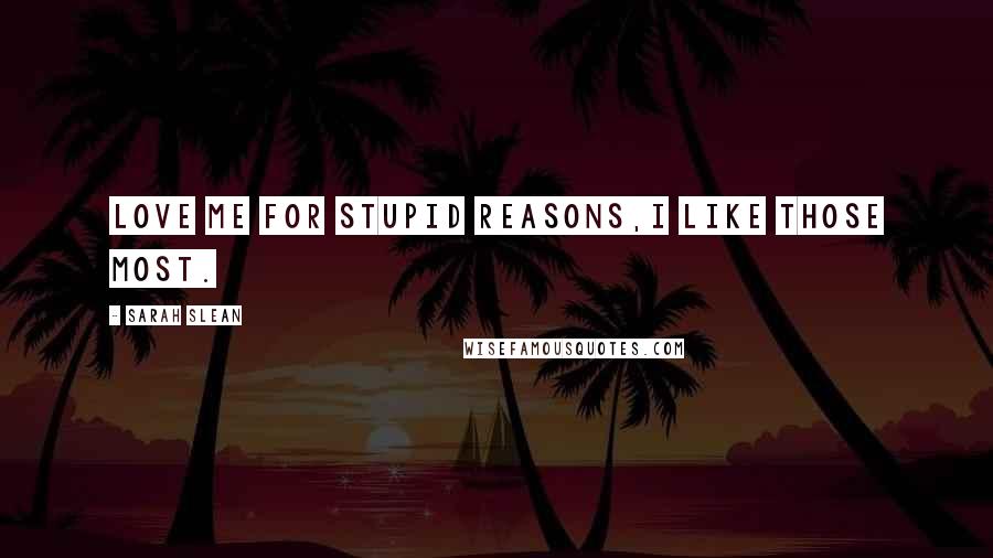 Sarah Slean Quotes: Love me for stupid reasons,I like those most.
