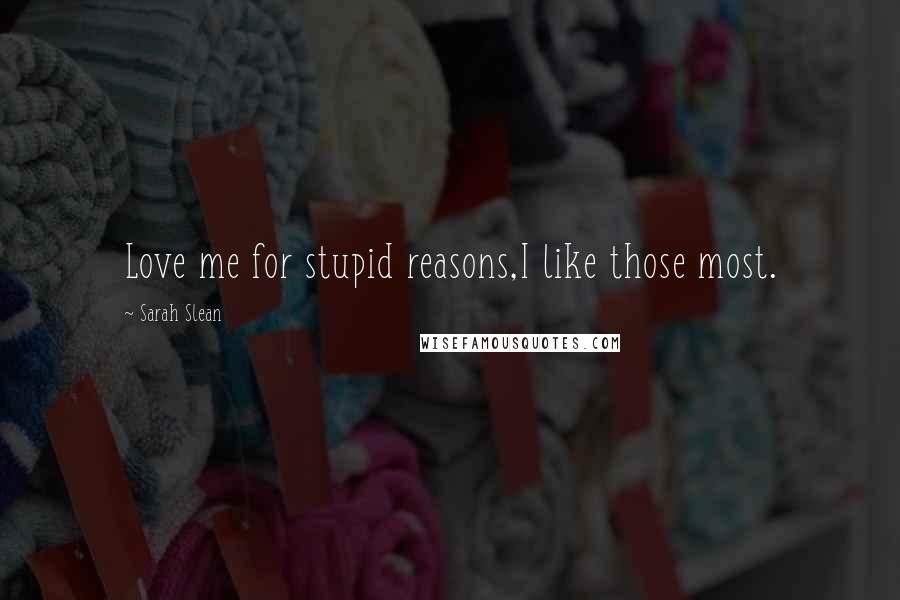 Sarah Slean Quotes: Love me for stupid reasons,I like those most.