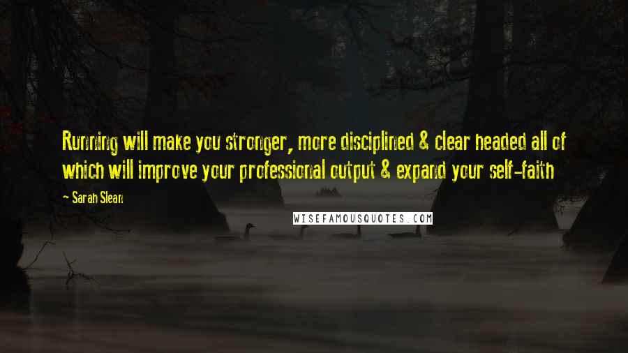 Sarah Slean Quotes: Running will make you stronger, more disciplined & clear headed all of which will improve your professional output & expand your self-faith