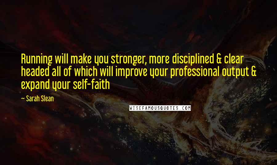 Sarah Slean Quotes: Running will make you stronger, more disciplined & clear headed all of which will improve your professional output & expand your self-faith