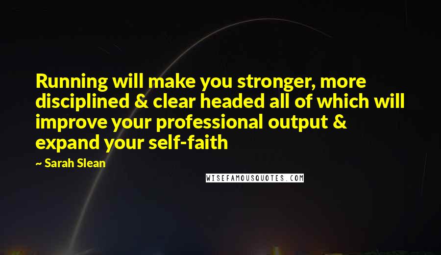 Sarah Slean Quotes: Running will make you stronger, more disciplined & clear headed all of which will improve your professional output & expand your self-faith