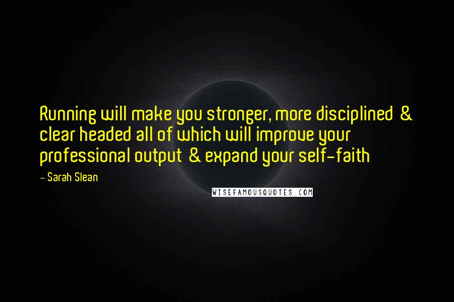 Sarah Slean Quotes: Running will make you stronger, more disciplined & clear headed all of which will improve your professional output & expand your self-faith
