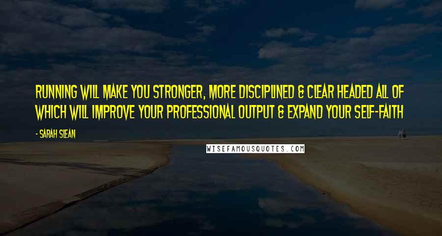 Sarah Slean Quotes: Running will make you stronger, more disciplined & clear headed all of which will improve your professional output & expand your self-faith