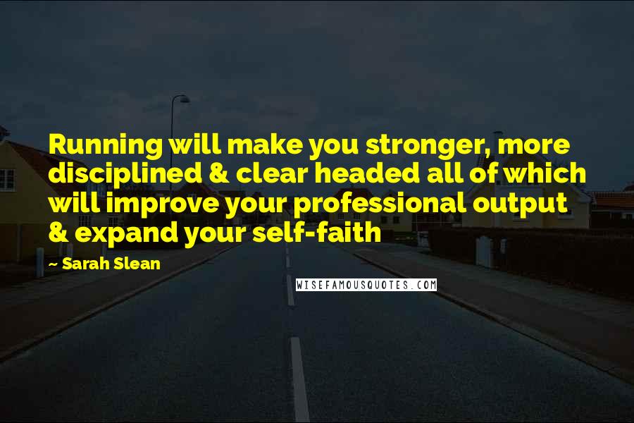 Sarah Slean Quotes: Running will make you stronger, more disciplined & clear headed all of which will improve your professional output & expand your self-faith