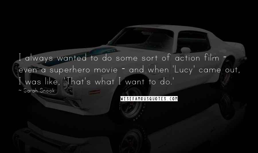 Sarah Snook Quotes: I always wanted to do some sort of action film - even a superhero movie - and when 'Lucy' came out, I was like, 'That's what I want to do.'