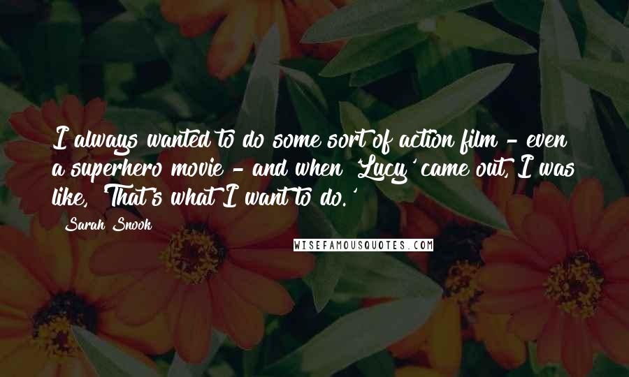 Sarah Snook Quotes: I always wanted to do some sort of action film - even a superhero movie - and when 'Lucy' came out, I was like, 'That's what I want to do.'