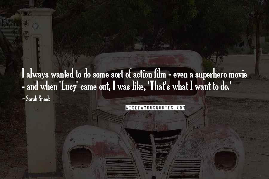 Sarah Snook Quotes: I always wanted to do some sort of action film - even a superhero movie - and when 'Lucy' came out, I was like, 'That's what I want to do.'