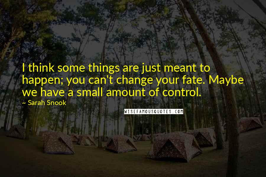 Sarah Snook Quotes: I think some things are just meant to happen; you can't change your fate. Maybe we have a small amount of control.