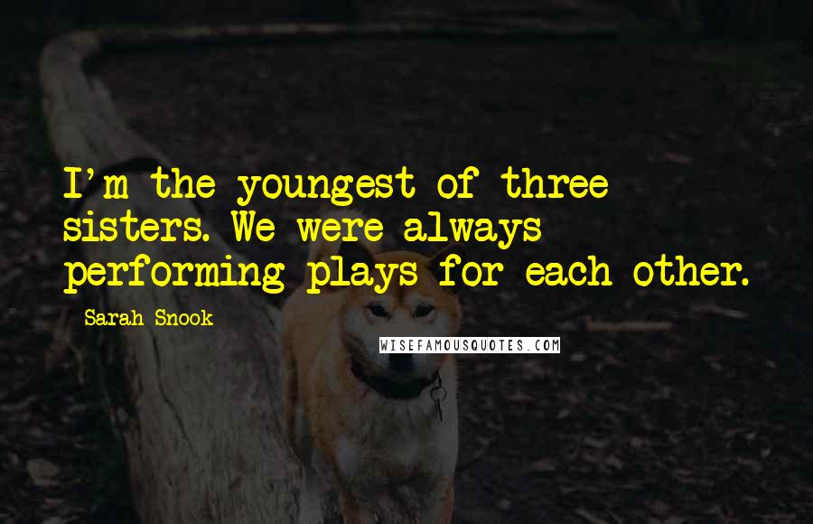 Sarah Snook Quotes: I'm the youngest of three sisters. We were always performing plays for each other.