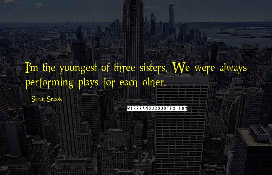 Sarah Snook Quotes: I'm the youngest of three sisters. We were always performing plays for each other.