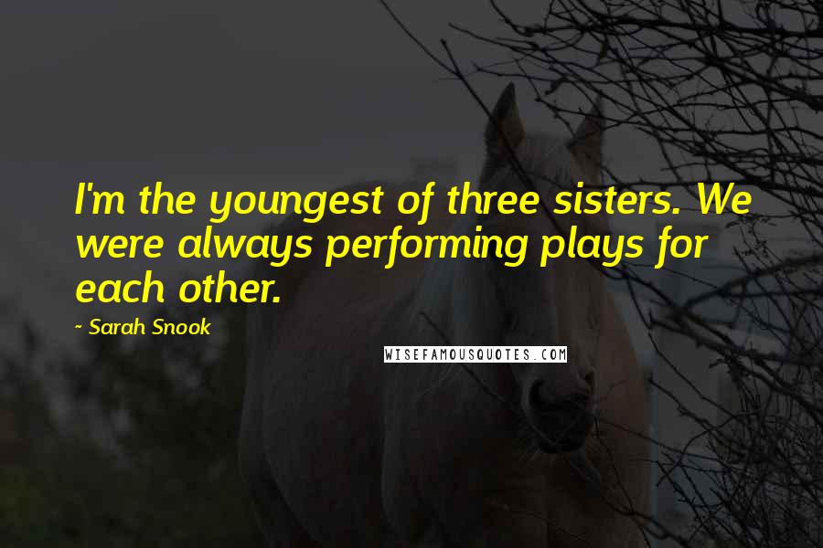 Sarah Snook Quotes: I'm the youngest of three sisters. We were always performing plays for each other.