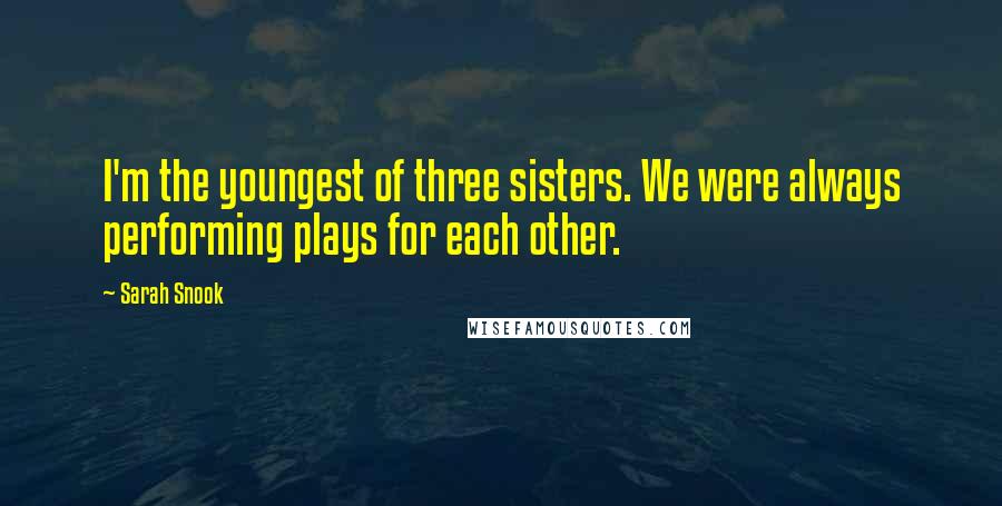 Sarah Snook Quotes: I'm the youngest of three sisters. We were always performing plays for each other.