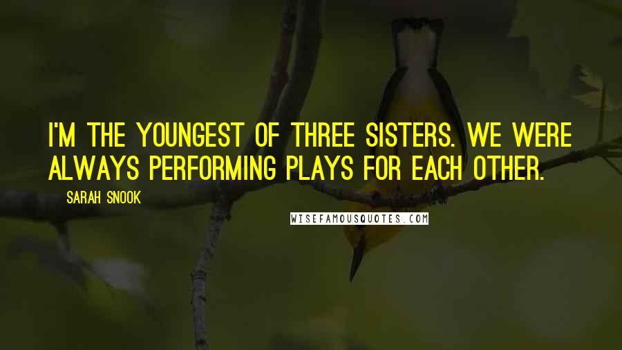 Sarah Snook Quotes: I'm the youngest of three sisters. We were always performing plays for each other.