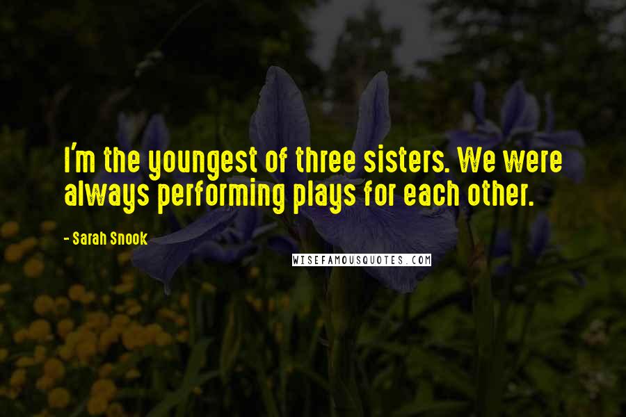 Sarah Snook Quotes: I'm the youngest of three sisters. We were always performing plays for each other.