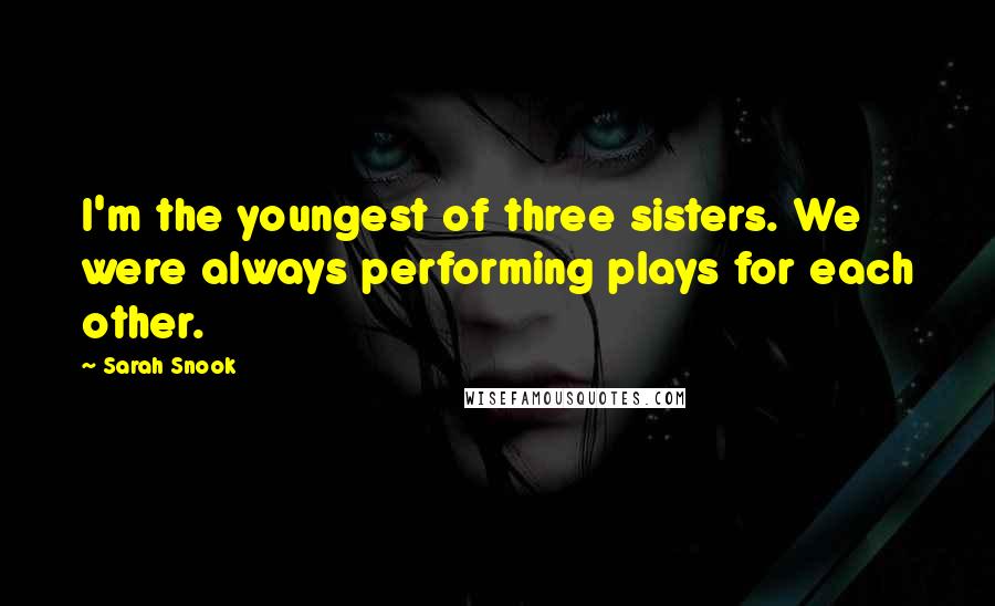 Sarah Snook Quotes: I'm the youngest of three sisters. We were always performing plays for each other.