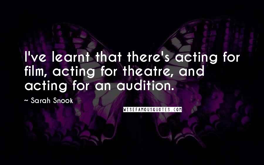 Sarah Snook Quotes: I've learnt that there's acting for film, acting for theatre, and acting for an audition.