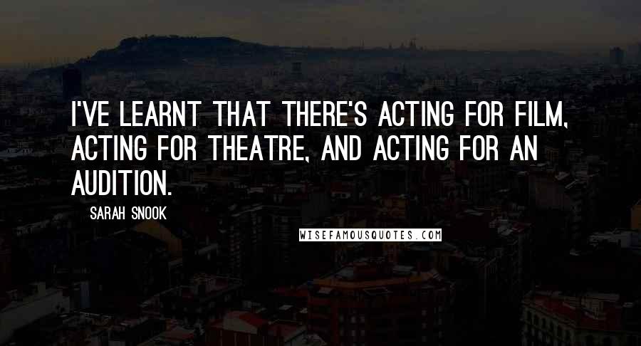 Sarah Snook Quotes: I've learnt that there's acting for film, acting for theatre, and acting for an audition.