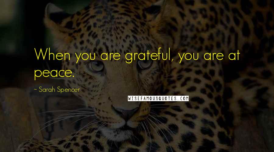 Sarah Spencer Quotes: When you are grateful, you are at peace.