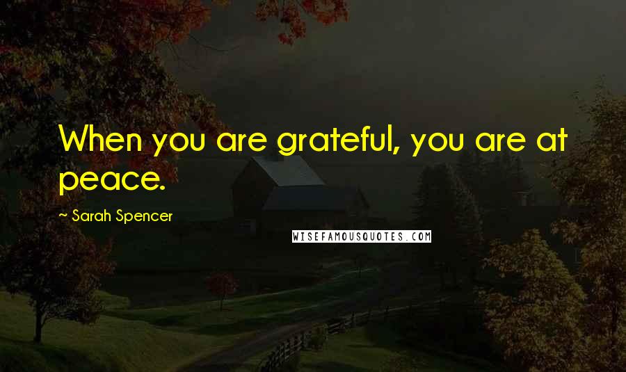 Sarah Spencer Quotes: When you are grateful, you are at peace.