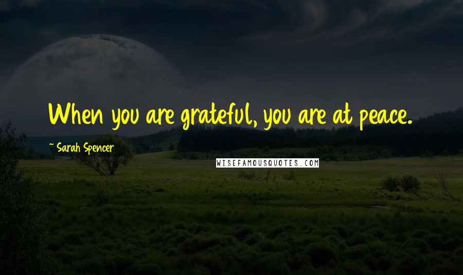 Sarah Spencer Quotes: When you are grateful, you are at peace.