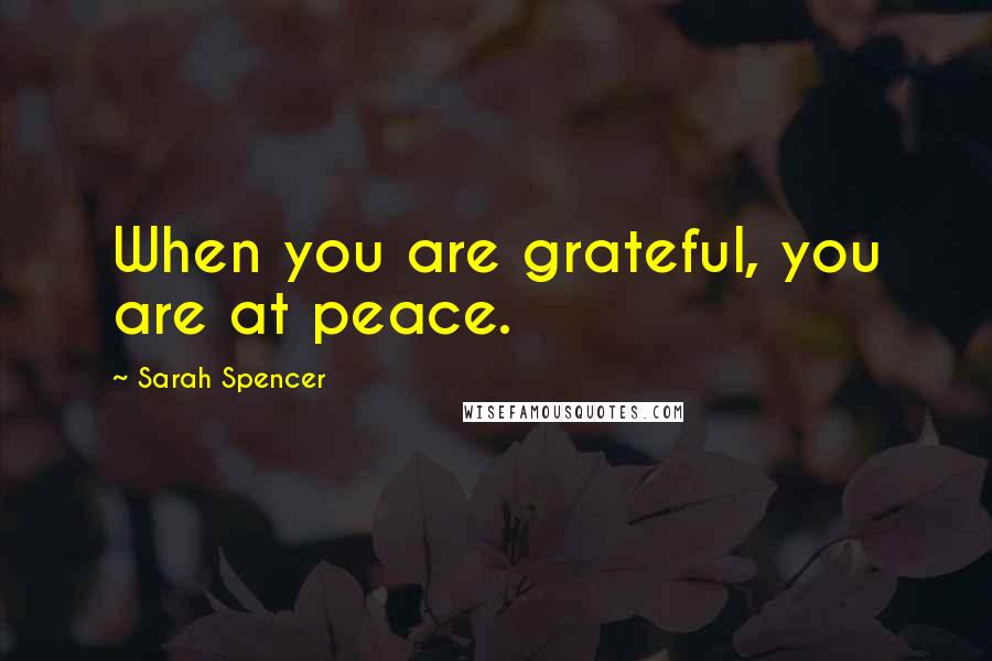 Sarah Spencer Quotes: When you are grateful, you are at peace.