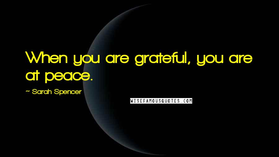 Sarah Spencer Quotes: When you are grateful, you are at peace.