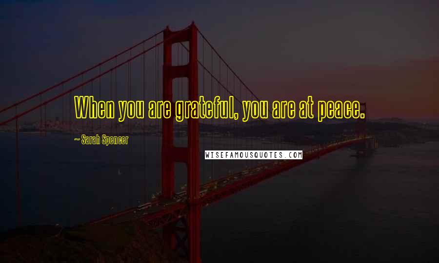 Sarah Spencer Quotes: When you are grateful, you are at peace.