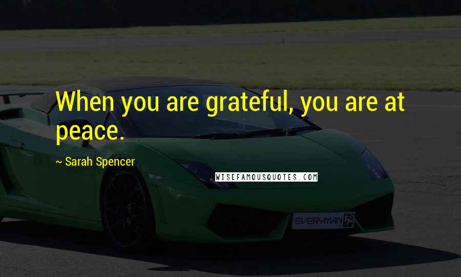 Sarah Spencer Quotes: When you are grateful, you are at peace.