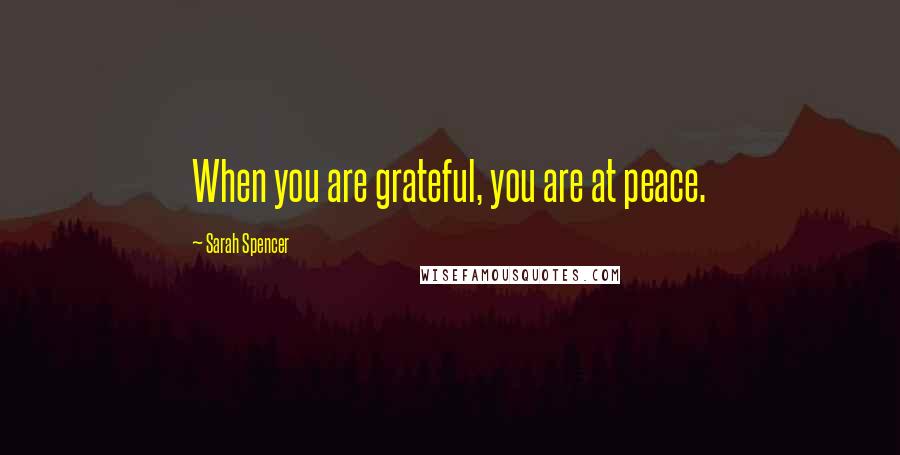 Sarah Spencer Quotes: When you are grateful, you are at peace.