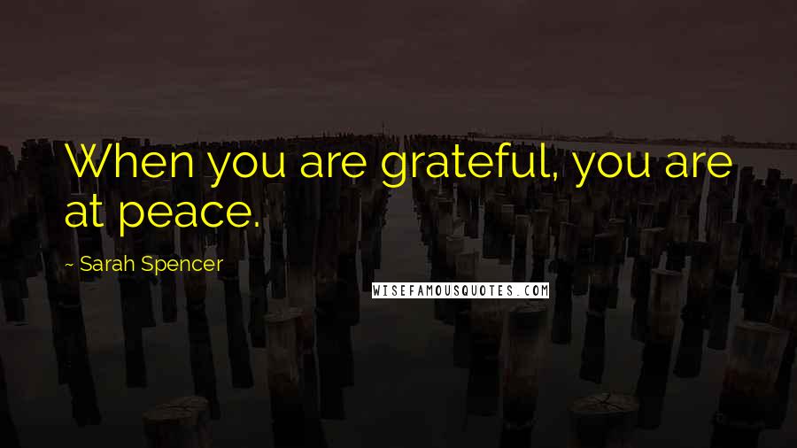 Sarah Spencer Quotes: When you are grateful, you are at peace.