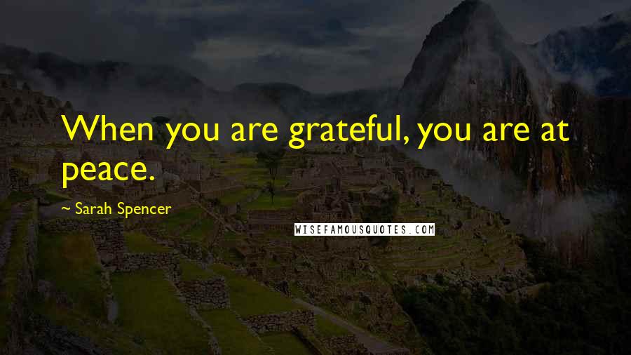 Sarah Spencer Quotes: When you are grateful, you are at peace.