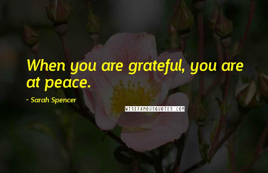 Sarah Spencer Quotes: When you are grateful, you are at peace.