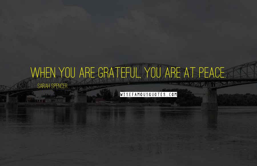 Sarah Spencer Quotes: When you are grateful, you are at peace.