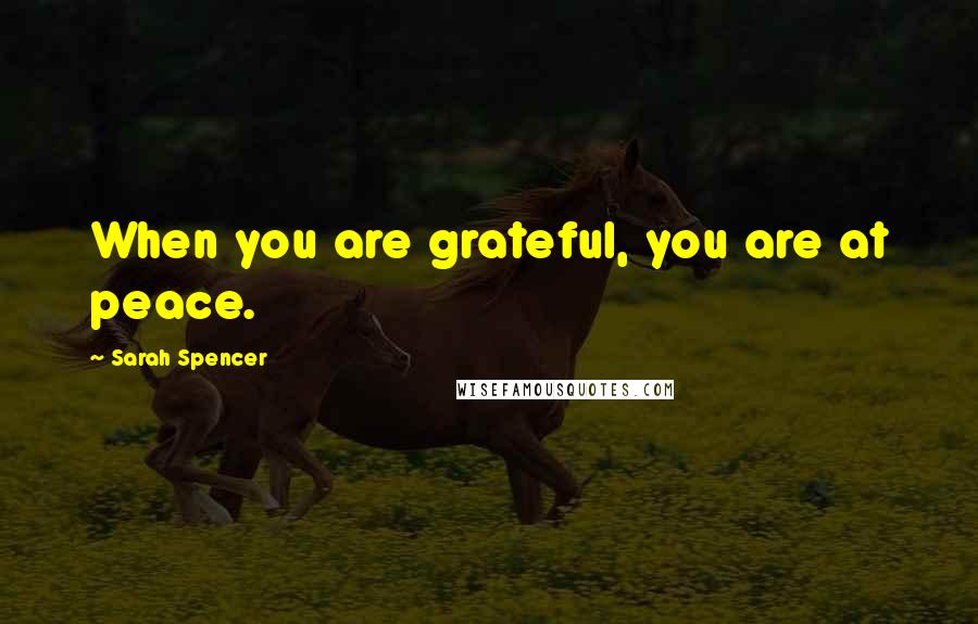 Sarah Spencer Quotes: When you are grateful, you are at peace.